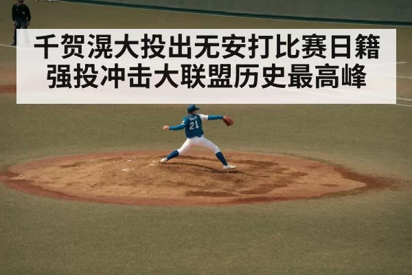 千贺滉大投出无安打比赛日籍强投冲击大联盟历史最高峰