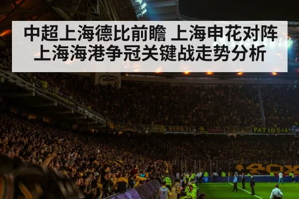 中超上海德比前瞻 上海申花对阵上海海港争冠关键战走势分析