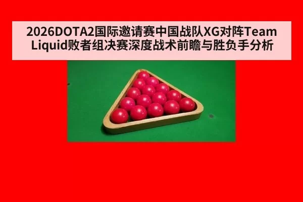 2026DOTA2国际邀请赛中国战队XG对阵Team Liquid败者组决赛深度战术前瞻与胜负手分析